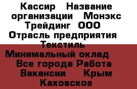 Кассир › Название организации ­ Монэкс Трейдинг, ООО › Отрасль предприятия ­ Текстиль › Минимальный оклад ­ 1 - Все города Работа » Вакансии   . Крым,Каховское